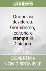 Quotidiani desiderati. Giornalismo, editoria e stampa in Calabria