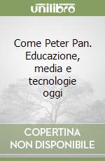 Come Peter Pan. Educazione, media e tecnologie oggi libro