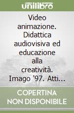 Video animazione. Didattica audiovisiva ed educazione alla creatività. Imago '97. Atti del Convegno libro