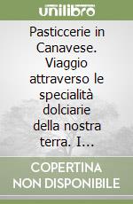 Pasticcerie in Canavese. Viaggio attraverso le specialità dolciarie della nostra terra. I pasticceri svelano le loro ancestrali ricette libro