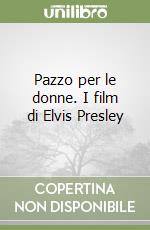 Pazzo per le donne. I film di Elvis Presley