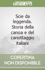 Scie da leggenda. Storia della canoa e del canottaggio italiani