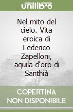 Nel mito del cielo. Vita eroica di Federico Zapelloni, aquila d'oro di Santhià libro