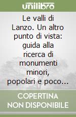 Le valli di Lanzo. Un altro punto di vista: guida alla ricerca di monumenti minori, popolari e poco noti