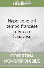 Napoleone e il tempo francese in Ivrea e Canavese libro