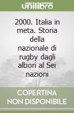 2000. Italia in meta. Storia della nazionale di rugby dagli albori al Sei nazioni