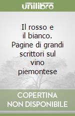 Il rosso e il bianco. Pagine di grandi scrittori sul vino piemontese libro