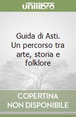 Guida di Asti. Un percorso tra arte, storia e folklore libro