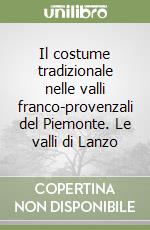 Il costume tradizionale nelle valli franco-provenzali del Piemonte. Le valli di Lanzo libro