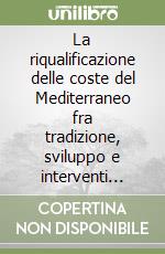 La riqualificazione delle coste del Mediterraneo fra tradizione, sviluppo e interventi sostenibili libro