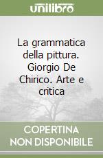 La grammatica della pittura. Giorgio De Chirico. Arte e critica
