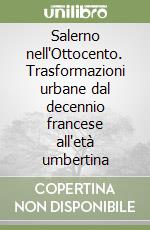 Salerno nell'Ottocento. Trasformazioni urbane dal decennio francese all'età umbertina