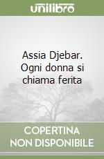 Assia Djebar. Ogni donna si chiama ferita libro