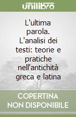 L'ultima parola. L'analisi dei testi: teorie e pratiche nell'antichità greca e latina libro