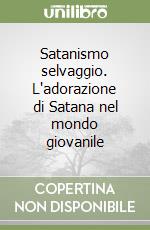 Satanismo selvaggio. L'adorazione di Satana nel mondo giovanile