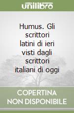 Humus. Gli scrittori latini di ieri visti dagli scrittori italiani di oggi libro