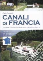 Canali di Francia. Percorsi fluviali in houseboat, camper, bicicletta. Ediz. illustrata. Vol. 1: Da Marsiglia a Le Havre