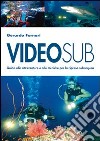 Videosub. Guida alla attrezzature e alle tecniche per la ripresa subacquea libro di Fornari Gerardo