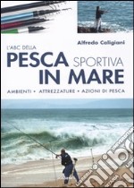 L'ABC della pesca sportiva in mare. Ambienti, attrezzature, azioni di pesca. Ediz. illustrata