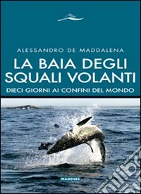 La baia degli squali volanti. 10 giorni ai confini del mondo. Ediz. illustrata