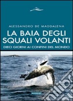 La baia degli squali volanti. 10 giorni ai confini del mondo. Ediz. illustrata libro