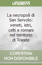 La necropoli di San Servolo: veneti, istri, celti e romani nel territorio di Trieste libro