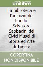 La biblioteca e l'archivio del Fondo Salvatore Sabbadini dei Civici Musei di Storia ed Arte di Trieste