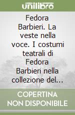 Fedora Barbieri. La veste nella voce. I costumi teatrali di Fedora Barbieri nella collezione del civico museo teatrale Carlo Schmidl libro