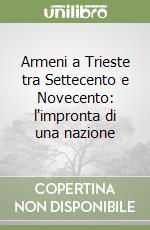 Armeni a Trieste tra Settecento e Novecento: l'impronta di una nazione libro