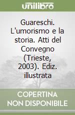 Guareschi. L'umorismo e la storia. Atti del Convegno (Trieste, 2003). Ediz. illustrata libro