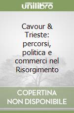 Cavour & Trieste: percorsi, politica e commerci nel Risorgimento libro