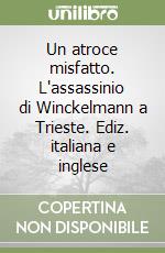 Un atroce misfatto. L'assassinio di Winckelmann a Trieste. Ediz. italiana e inglese libro