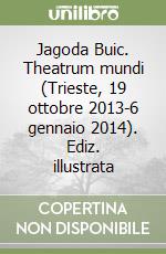 Jagoda Buic. Theatrum mundi (Trieste, 19 ottobre 2013-6 gennaio 2014). Ediz. illustrata libro