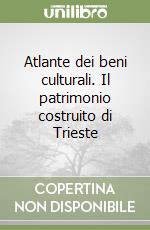 Atlante dei beni culturali. Il patrimonio costruito di Trieste libro