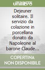 Dejeuner solitaire. Il servizio da colazione in porcellana donato da Napoleone al barone Claude Suisse de Sainte Claire...