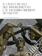 Il Civico Museo del Risorgimento di Trieste e il Sacrario Oberdan di Trieste. La storia, i luoghi e le persone