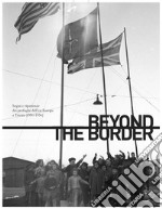 Beyond the border. Sogni e ripartenze dei profughi dell'est Europa a Trieste (1950-1956). Ediz. italiana e inglese