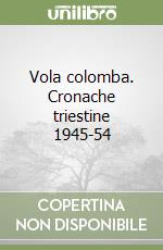 Vola colomba. Cronache triestine 1945-54 libro