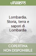 Lombardia. Storia, terra e sapori di Lombardia libro