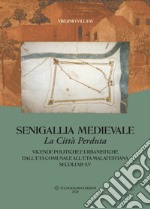 Senigallia medievale. La città perduta. Vicende politiche e urbanistiche dall'età comunale all'età malatestiana. Secoli XII-XV libro