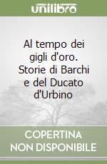 Al tempo dei gigli d'oro. Storie di Barchi e del Ducato d'Urbino