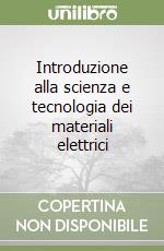 Introduzione alla scienza e tecnologia dei materiali elettrici libro