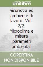 Sicurezza ed ambiente di lavoro. Vol. 2/2: Microclima e misura parametri ambientali libro