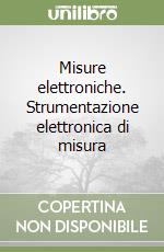 Misure elettroniche. Strumentazione elettronica di misura libro