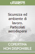 Sicurezza ed ambiente di lavoro. Particolati aerodispersi libro