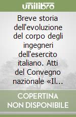 Breve storia dell'evoluzione del corpo degli ingegneri dell'esercito italiano. Atti del Convegno nazionale «Il corpo degli ingegneri esercito» (Roma, 9 ottobre 2003)