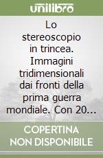 Lo stereoscopio in trincea. Immagini tridimensionali dai fronti della prima guerra mondiale. Con 20 diapositive in 3D