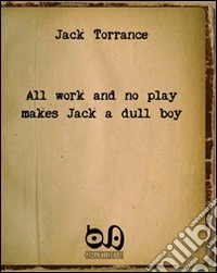 All work and no play makes Jack a dull boy. The masterpiece of a well-known writer with no readers libro