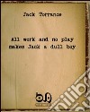 All work and no play makes Jack a dull boy. The masterpiece of a well-known writer with no readers libro