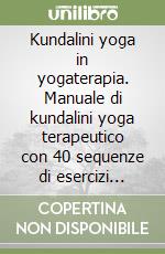 Kundalini yoga in yogaterapia. Manuale di kundalini yoga terapeutico con 40 sequenze di esercizi illustrati